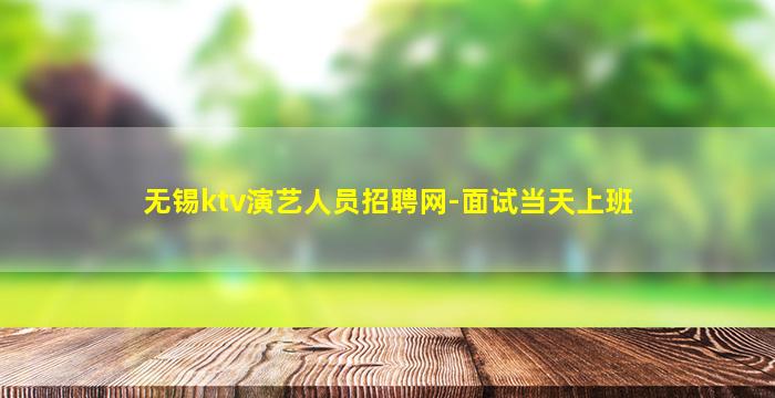 无锡ktv演艺人员招聘网-面试当天上班