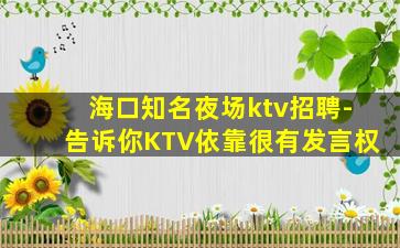 海口知名夜场ktv招聘-告诉你KTV依靠很有发言权